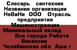 Слесарь - сантехник › Название организации ­ НеВаНи, ООО › Отрасль предприятия ­ Машиностроение › Минимальный оклад ­ 70 000 - Все города Работа » Вакансии   . Челябинская обл.,Аша г.